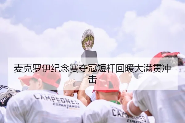 麦克罗伊纪念赛夺冠短杆回暖大满贯冲击