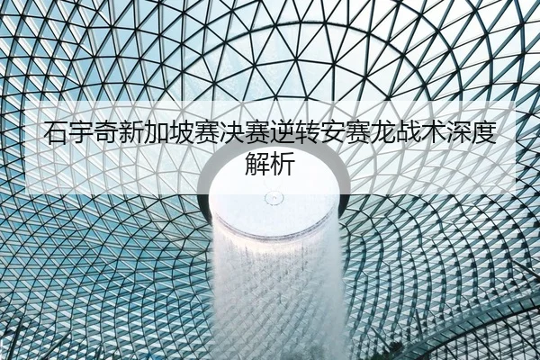 石宇奇新加坡赛决赛逆转安赛龙战术深度解析