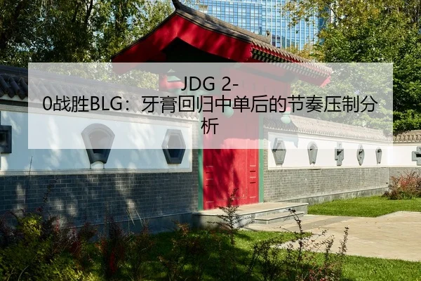 JDG 2-0战胜BLG：牙膏回归中单后的节奏压制分析